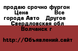 продаю срочно фургон  › Цена ­ 170 000 - Все города Авто » Другое   . Свердловская обл.,Волчанск г.